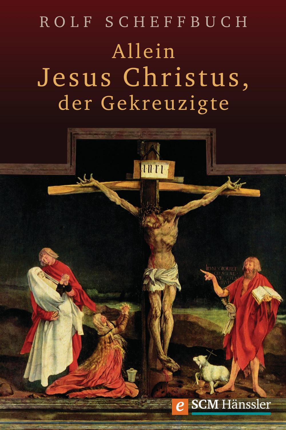 Allein Jesus Christus, der Gekreuzigte - Rolf Scheffbuch