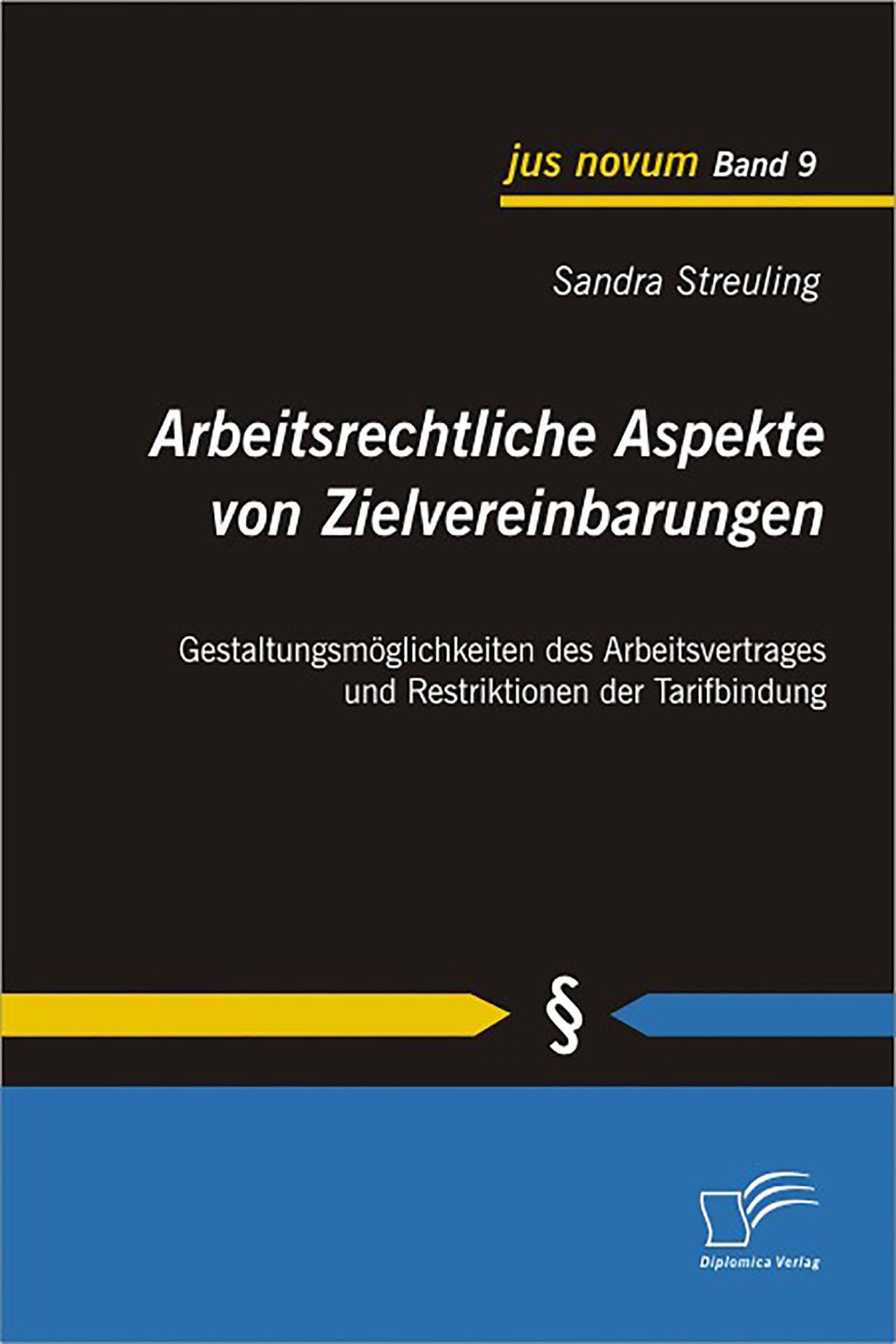 Arbeitsrechtliche Aspekte von Zielvereinbarungen: Gestaltungsmöglichkeiten des Arbeitsvertrages und Restriktionen der Tarifbindung - Sandra Streuling