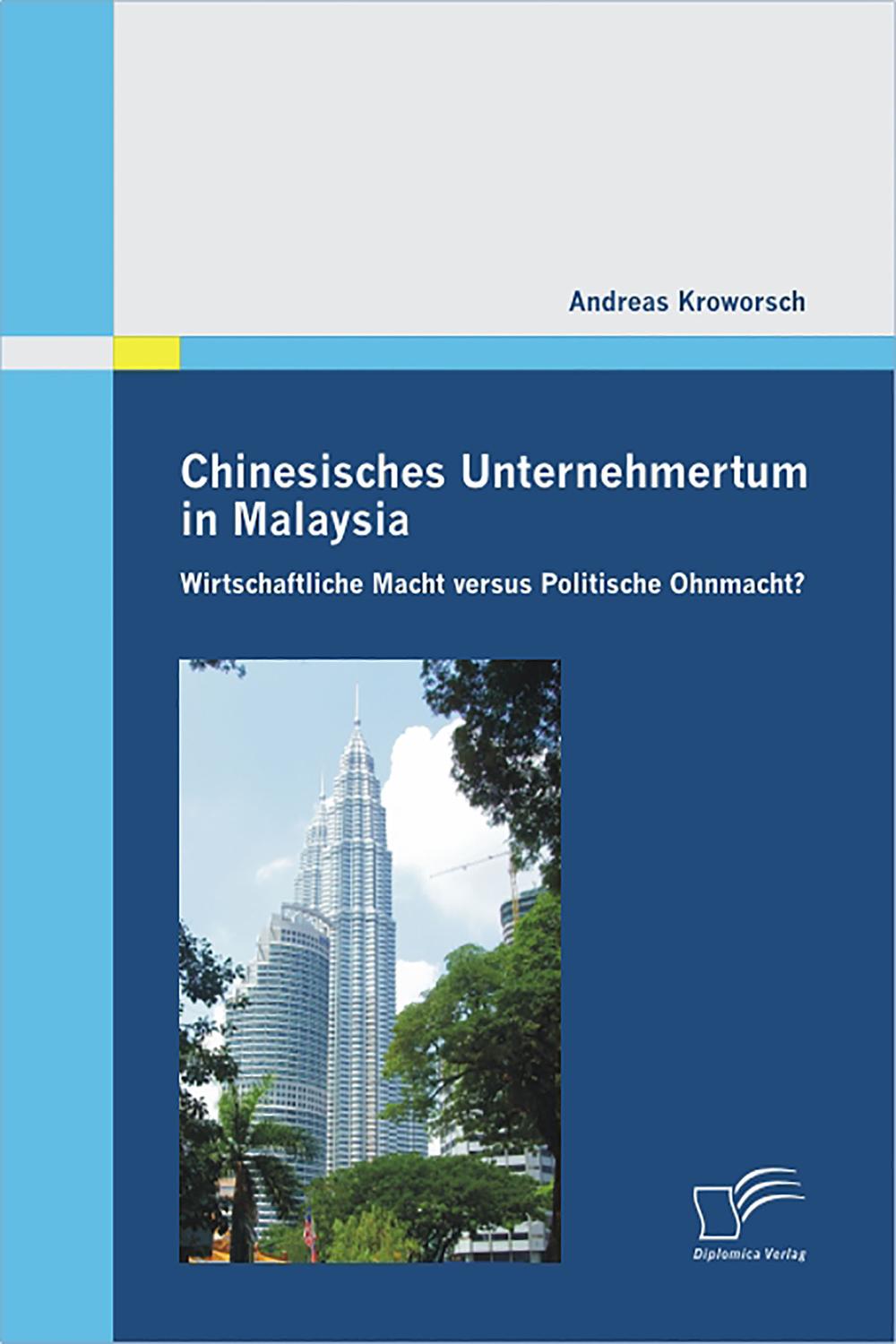 Chinesisches Unternehmertum in Malaysia: Wirtschaftliche Macht versus Politische Ohnmacht? - Andreas Kroworsch