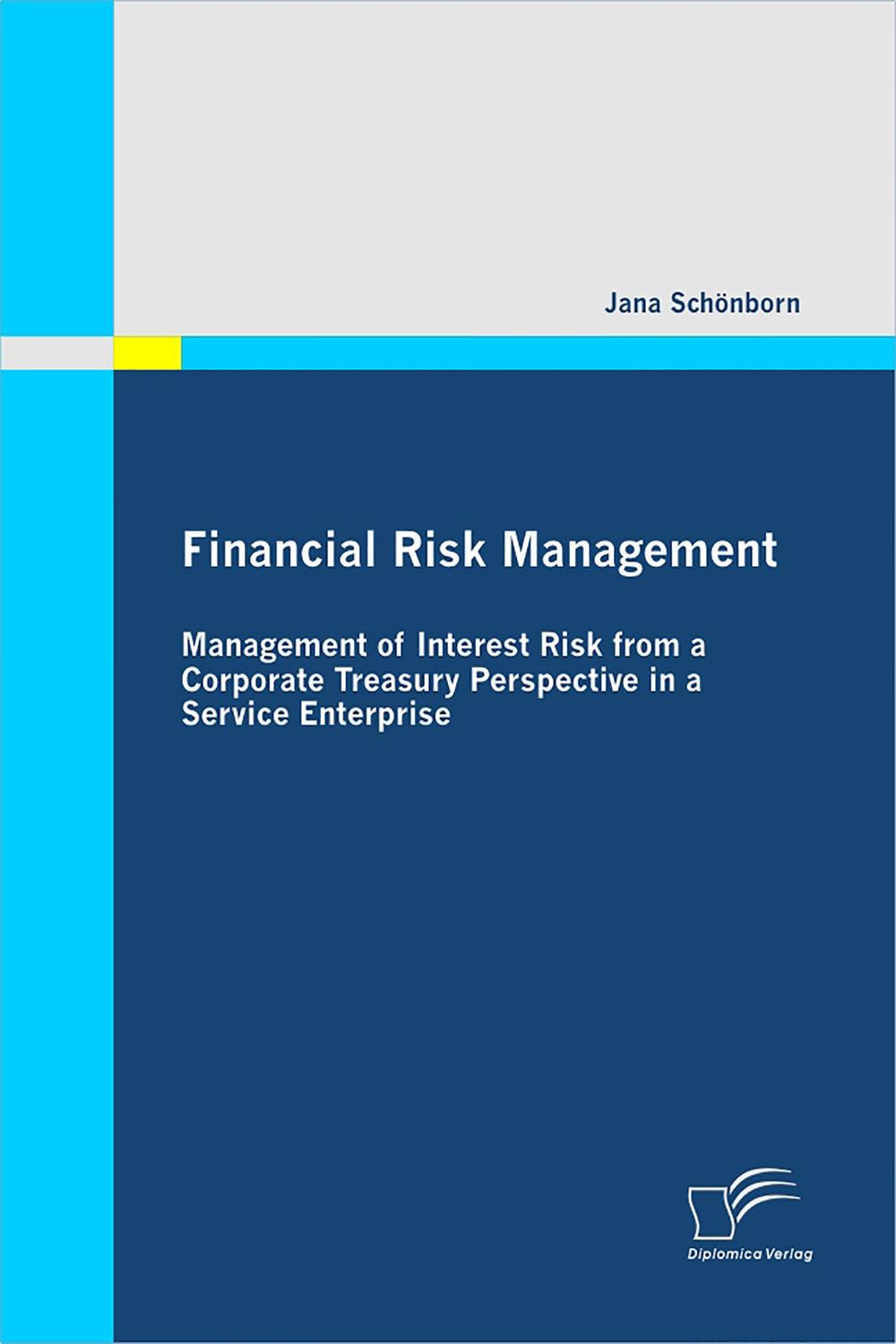 Financial Risk Management: Management of Interest Risk from a Corporate Treasury Perspective in a Service Enterprise - Jana Schönborn