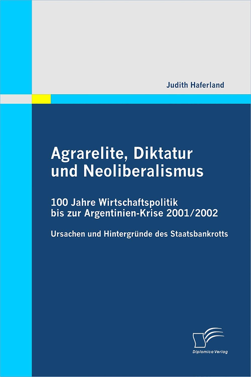 Agrarelite, Diktatur und Neoliberalismus: 100 Jahre Wirtschaftspolitik bis zur Argentinien-Krise 2001/2002 - Judith Haferland