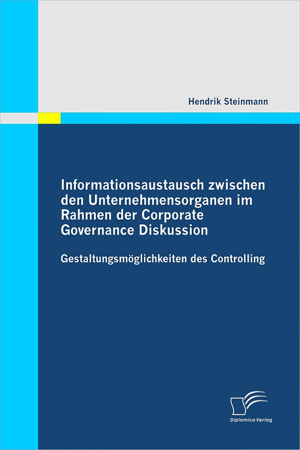 Informationsaustausch zwischen den Unternehmensorganen im Rahmen der Corporate Governance Diskussion: Gestaltungsmöglichkeiten des Controlling - Hendrik Steinmann