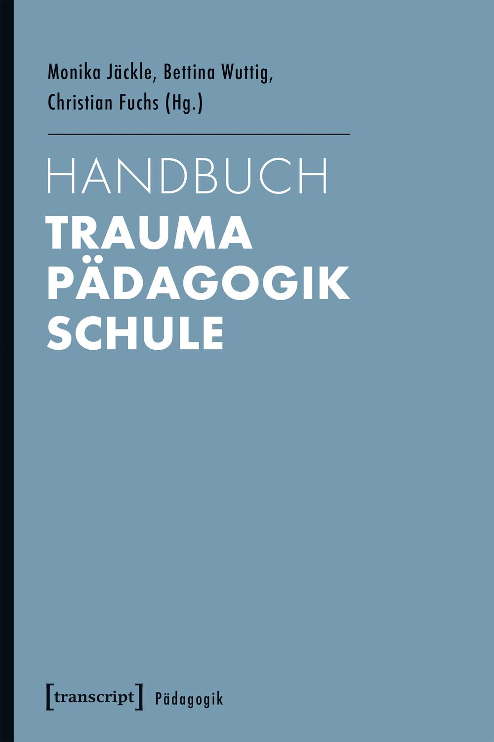 Handbuch Trauma - Pädagogik - Schule - Monika Jäckle, Bettina Wuttig, Christian Fuchs