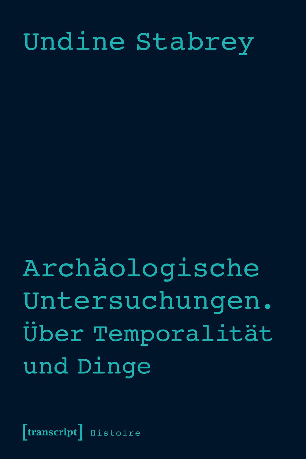 Archäologische Untersuchungen. Über Temporalität und Dinge - Undine Stabrey