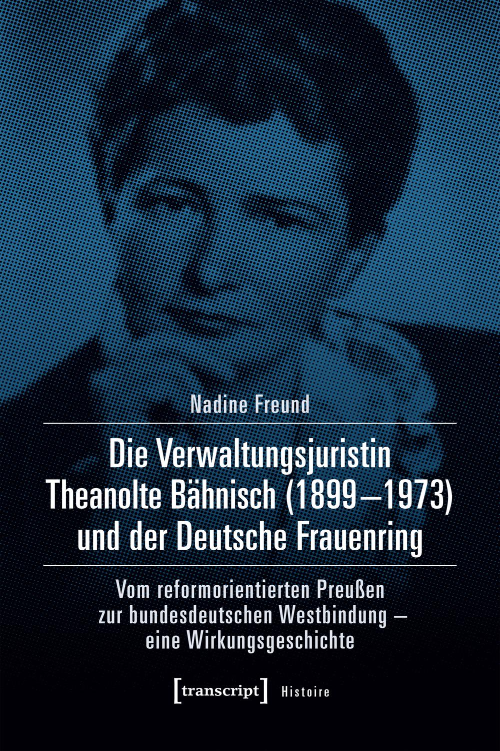 Die Verwaltungsjuristin Theanolte Bähnisch (1899-1973) und der Deutsche Frauenring - Nadine Freund