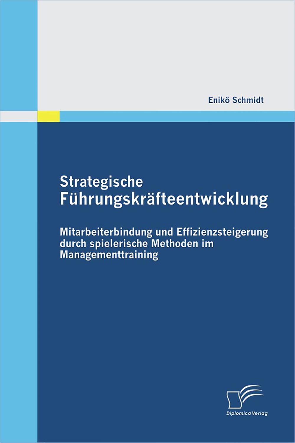 Strategische Führungskräfteentwicklung: Mitarbeiterbindung und Effizienzsteigerung durch spielerische Methoden im Managementtraining - Enikö Schmidt