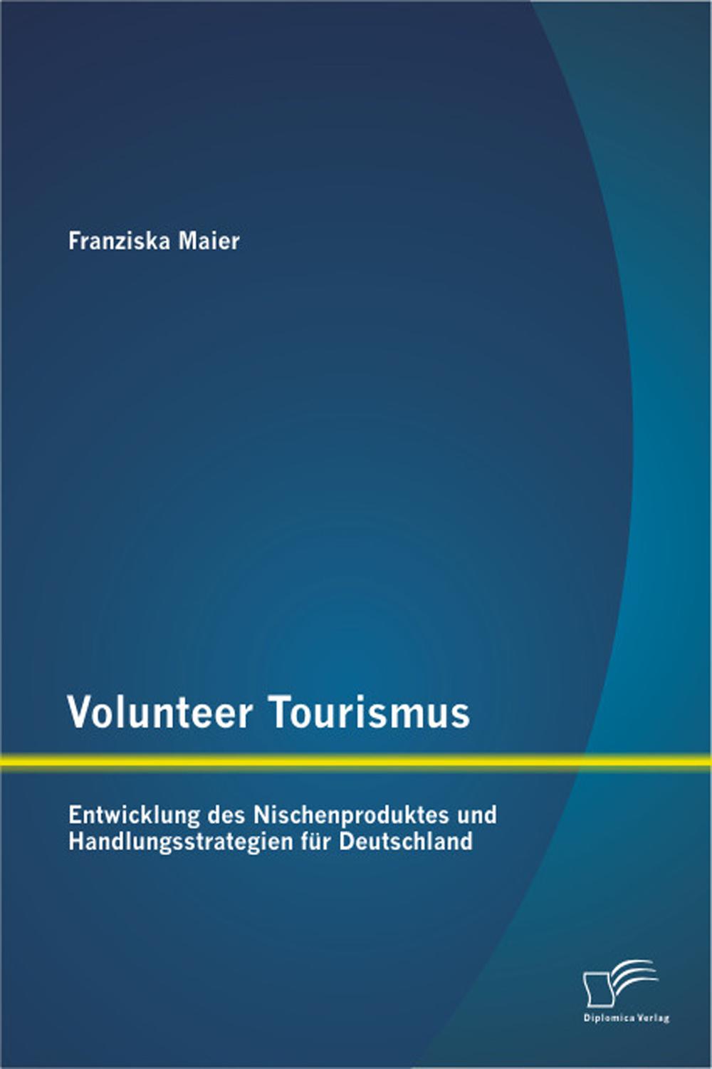 Volunteer Tourismus: Entwicklung des Nischenproduktes und Handlungsstrategien für Deutschland - Franziska Maier