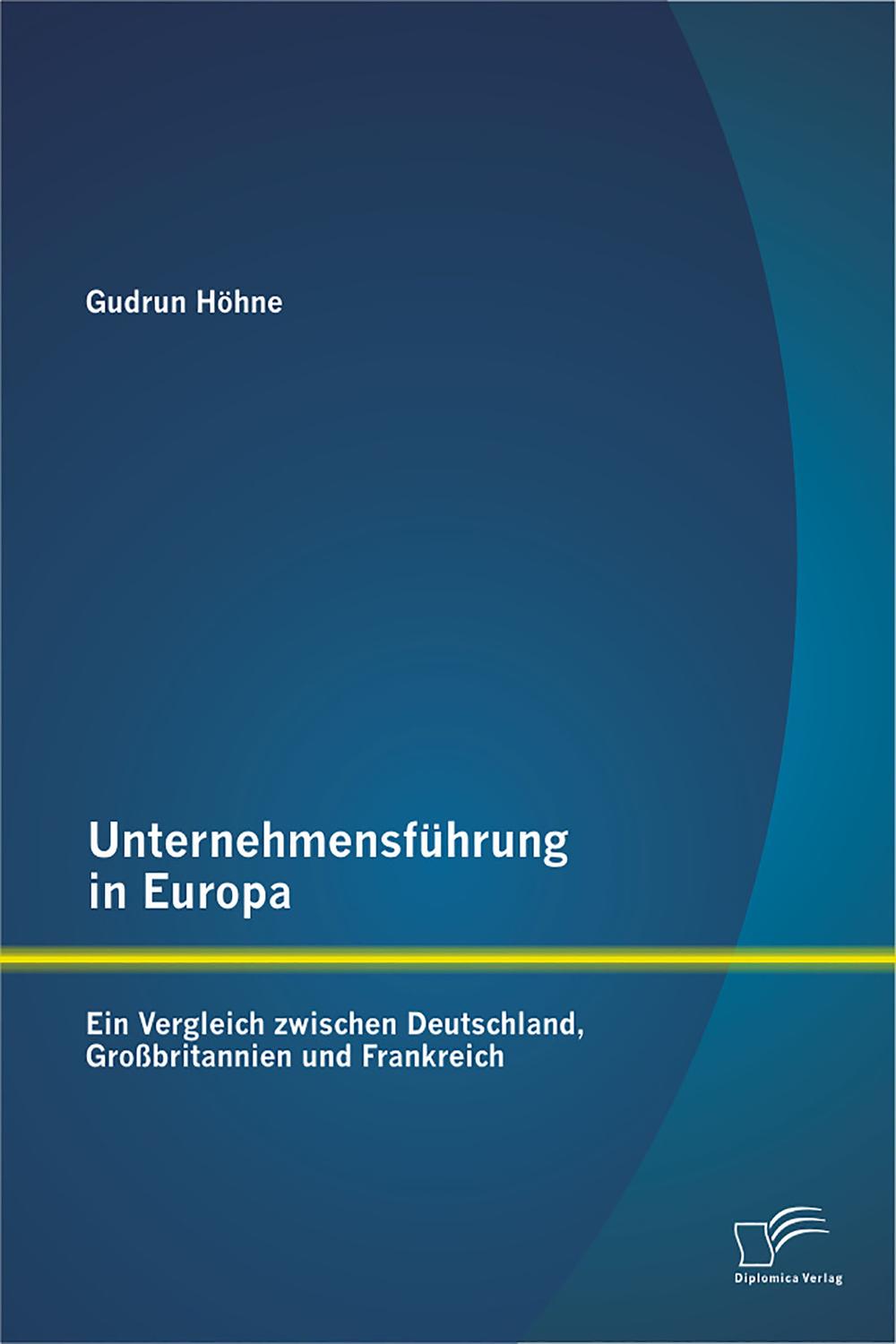 Unternehmensführung in Europa: Ein Vergleich zwischen Deutschland, Großbritannien und Frankreich - Gudrun Höhne