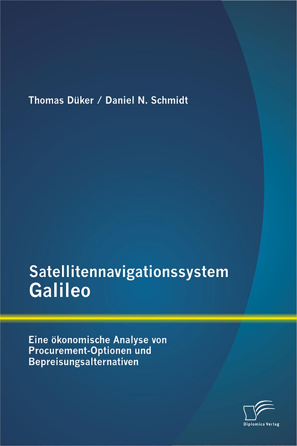 Satellitennavigationssystem Galileo: Eine ökonomische Analyse von Procurement-Optionen und Bepreisungsalternativen - Daniel N. Schmidt, Thomas Düker