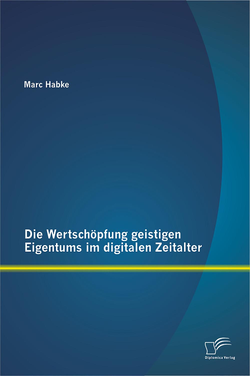 Die Wertschöpfung geistigen Eigentums im digitalen Zeitalter - Marc Habke