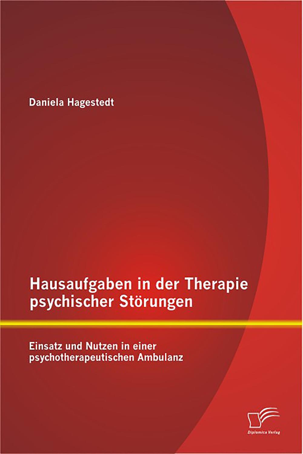 Hausaufgaben in der Therapie psychischer Störungen: Einsatz und Nutzen in einer psychotherapeutischen Ambulanz - Daniela Hagestedt
