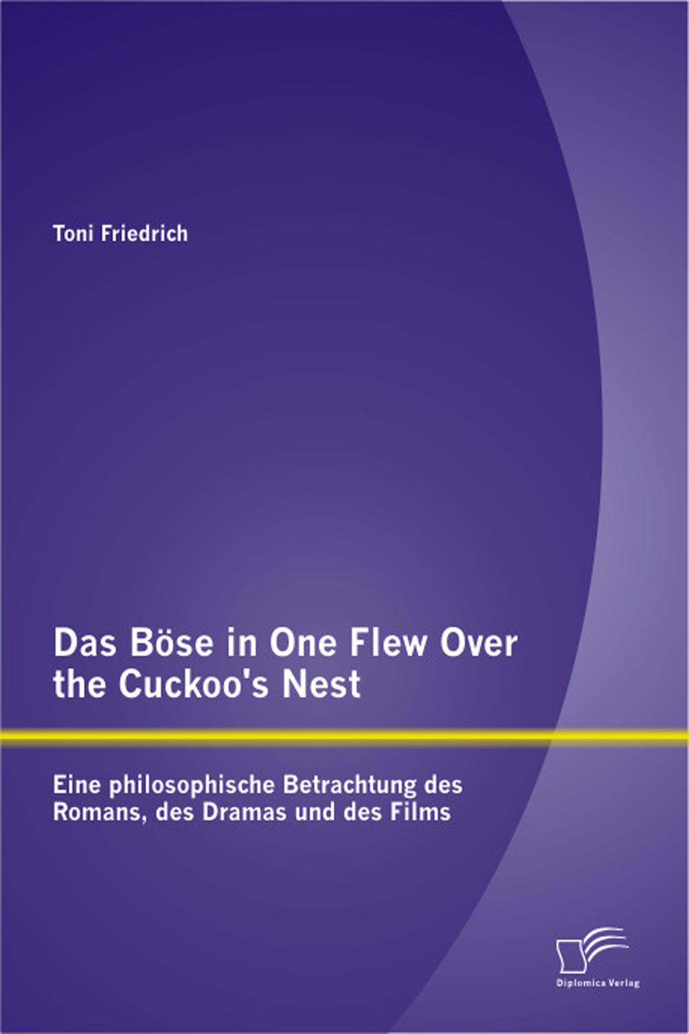 Das Böse in One Flew Over the Cuckoo's Nest: Eine philosophische Betrachtung des Romans, des Dramas und des Films - Toni Friedrich