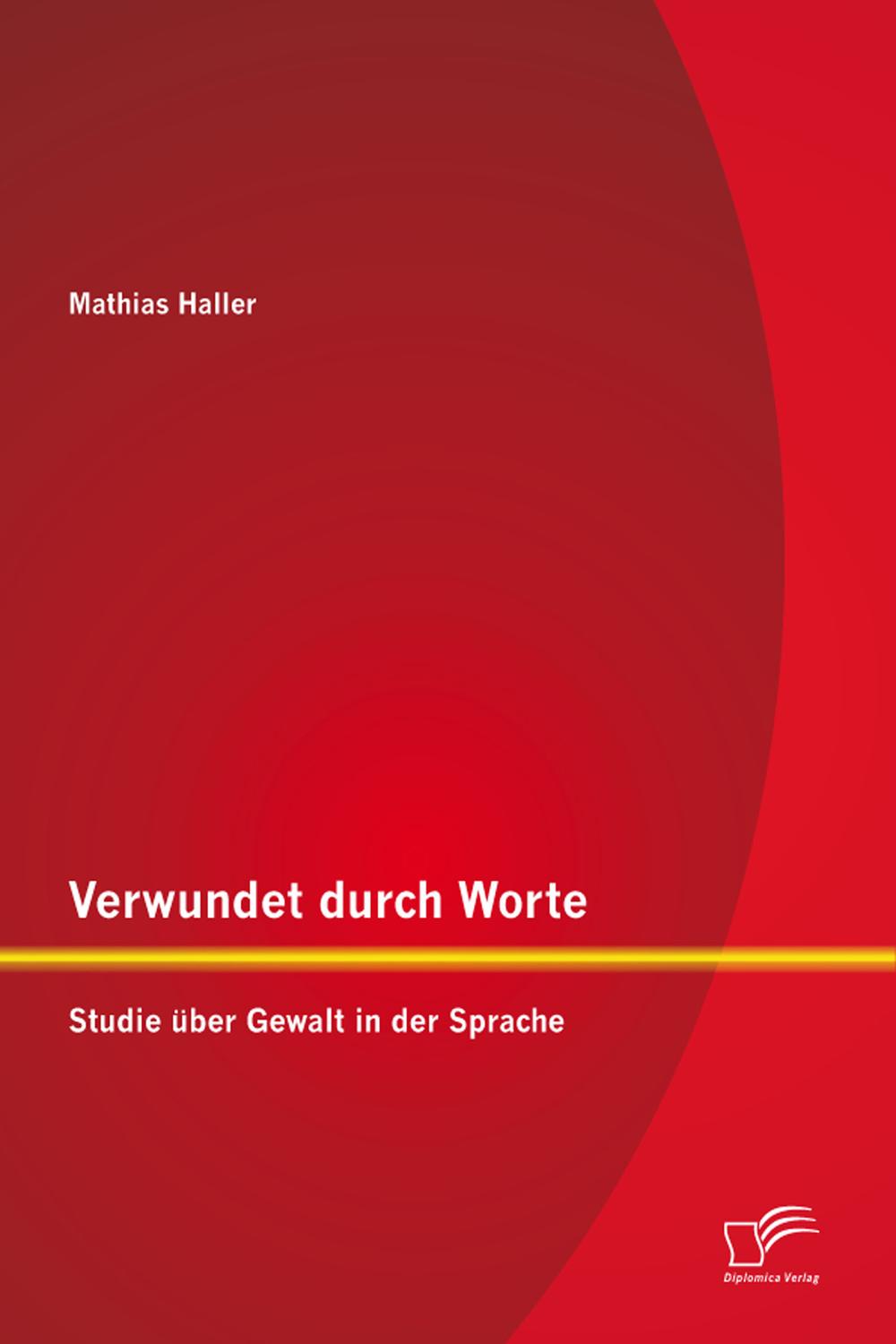 Verwundet durch Worte: Studie über Gewalt in der Sprache - Mathias Haller