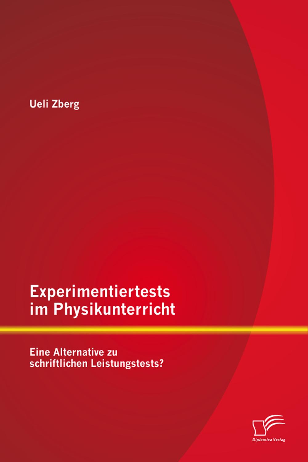 Experimentiertests im Physikunterricht: Eine Alternative zu schriftlichen Leistungstests? - Ueli Zberg