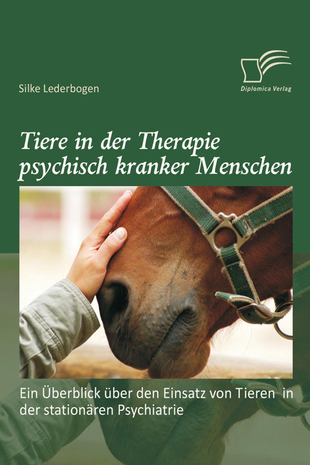 Tiere in der Therapie psychisch kranker Menschen: Ein Überblick über den Einsatz von Tieren in der stationären Psychiatrie - Silke Lederbogen