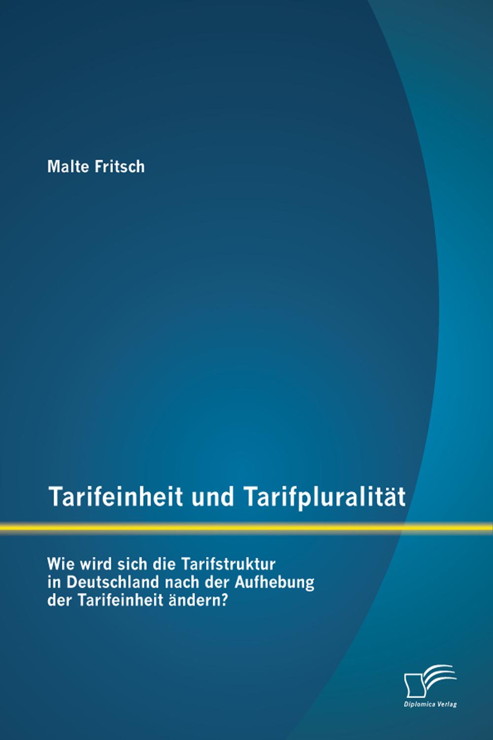 Tarifeinheit und Tarifpluralität: Wie wird sich die Tarifstruktur in Deutschland  nach der Aufhebung der Tarifeinheit ändern? - Malte Fritsch