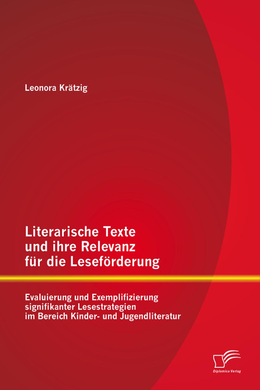Literarische Texte und ihre Relevanz für die Leseförderung: Evaluierung und Exemplifizierung signifikanter Lesestrategien im Bereich Kinder- und Jugendliteratur - Leonora Krätzig