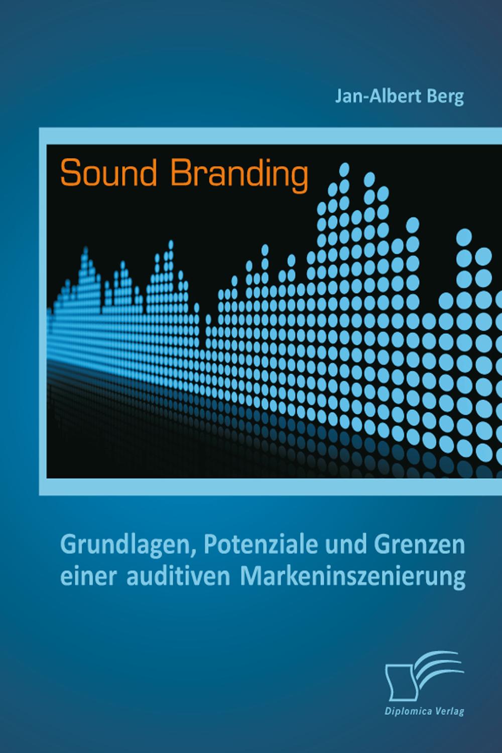 Sound Branding: Grundlagen, Potenziale und Grenzen einer auditiven Markeninszenierung - Jan-Albert Berg,,