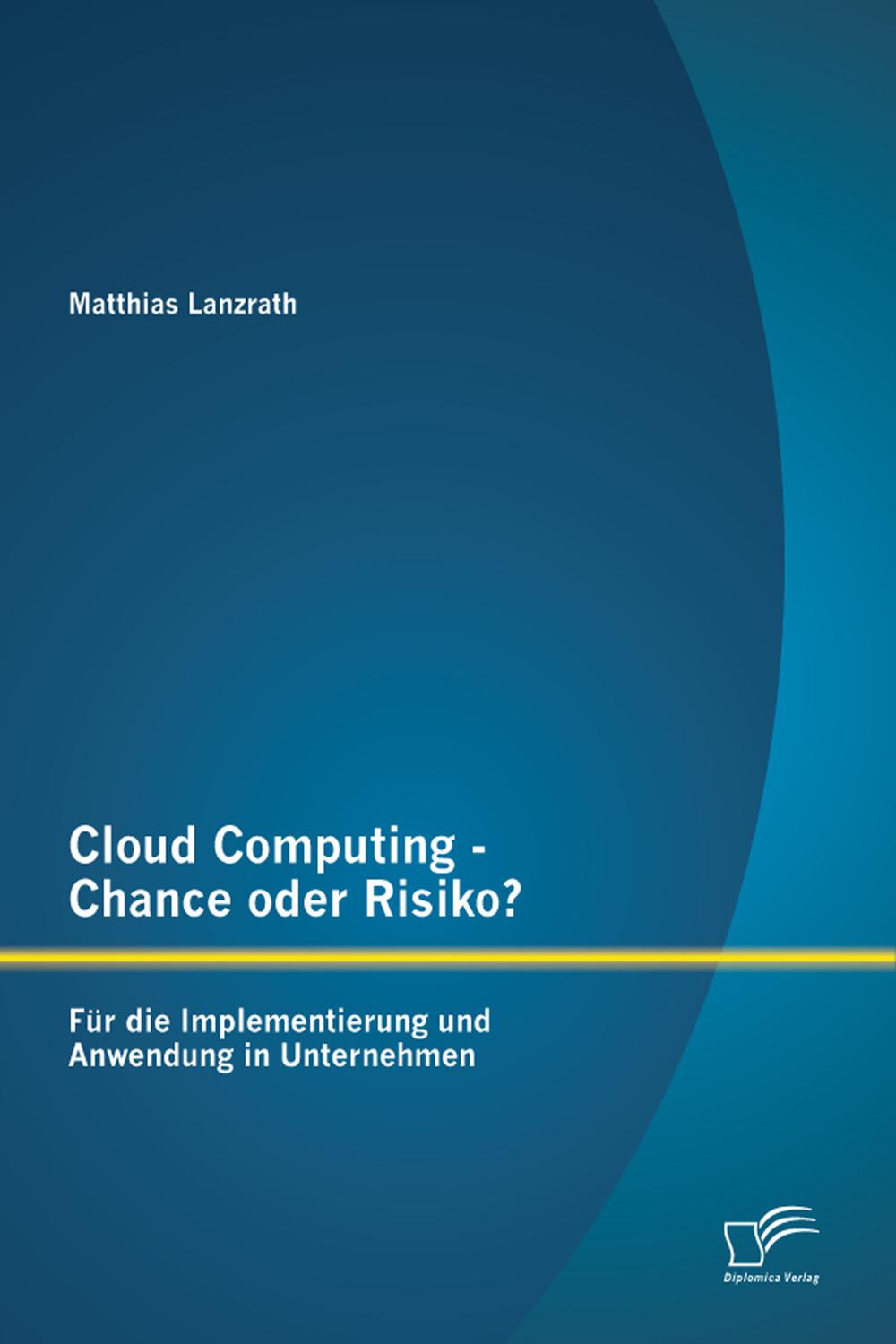 Cloud Computing - Chance oder Risiko? Für die Implementierung und Anwendung in Unternehmen - Matthias Lanzrath