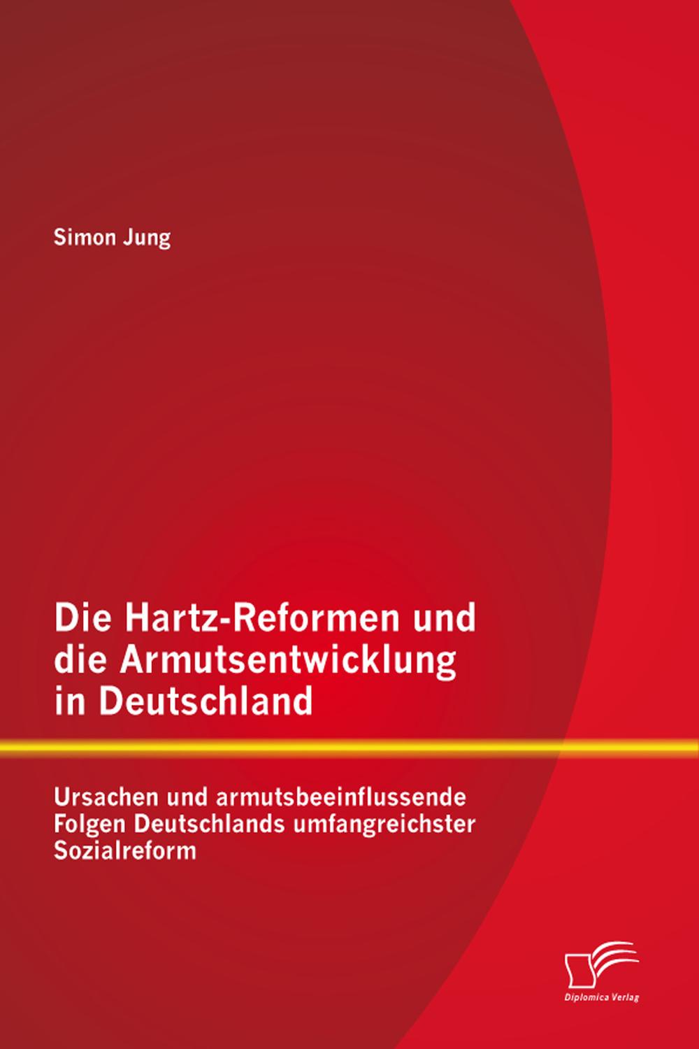 Die Hartz-Reformen und die Armutsentwicklung in Deutschland: Ursachen und armutsbeeinflussende Folgen Deutschlands umfangreichster Sozialreform - Simon Jung,,