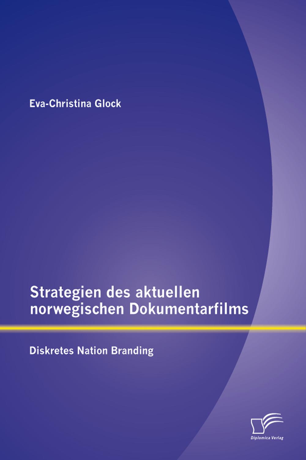Strategien des aktuellen norwegischen Dokumentarfilms: Diskretes Nation Branding - Eva-Christina Glock