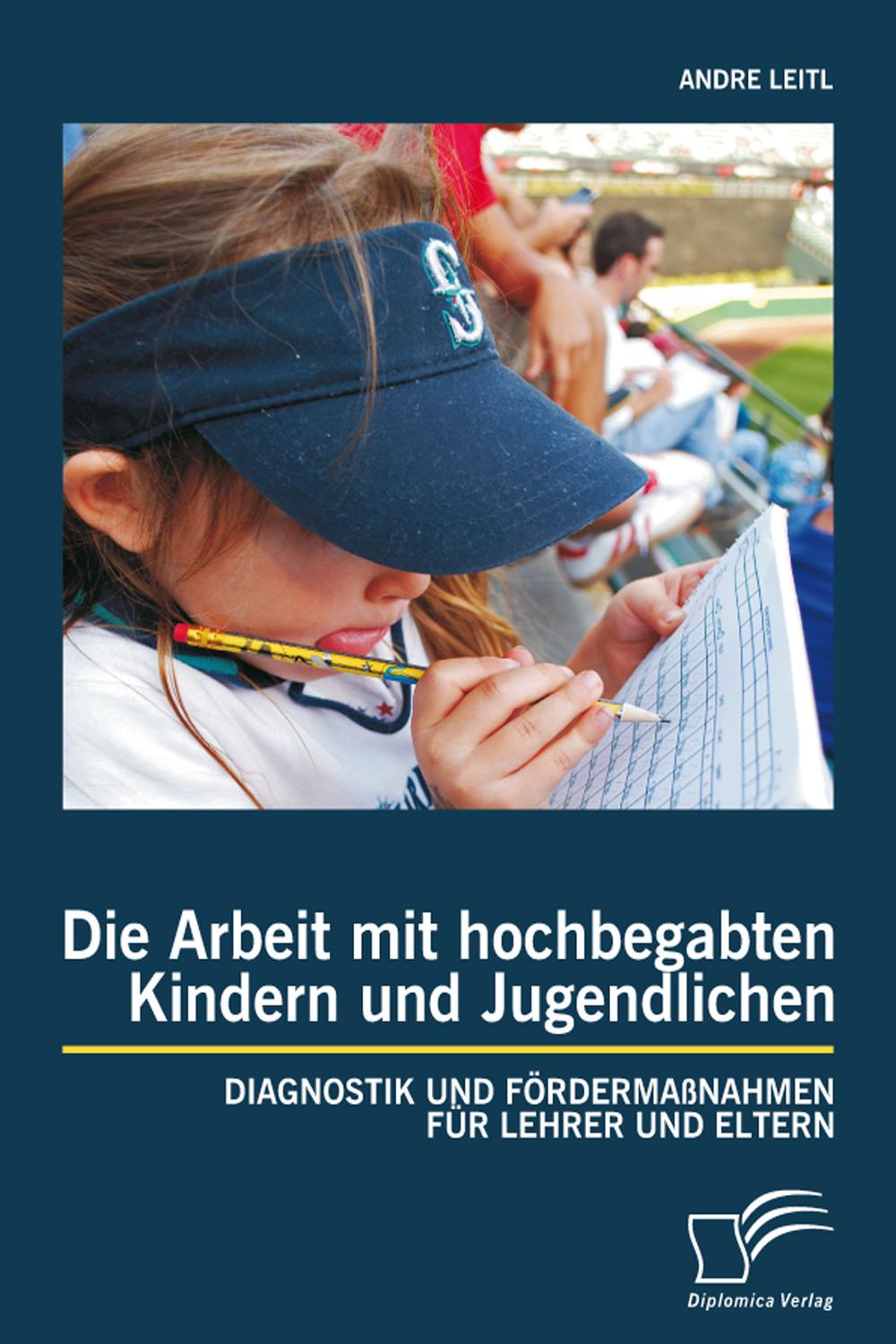 Die Arbeit mit hochbegabten Kindern und Jugendlichen: Diagnostik und Fördermaßnahmen für Lehrer und Eltern - Andre Leitl