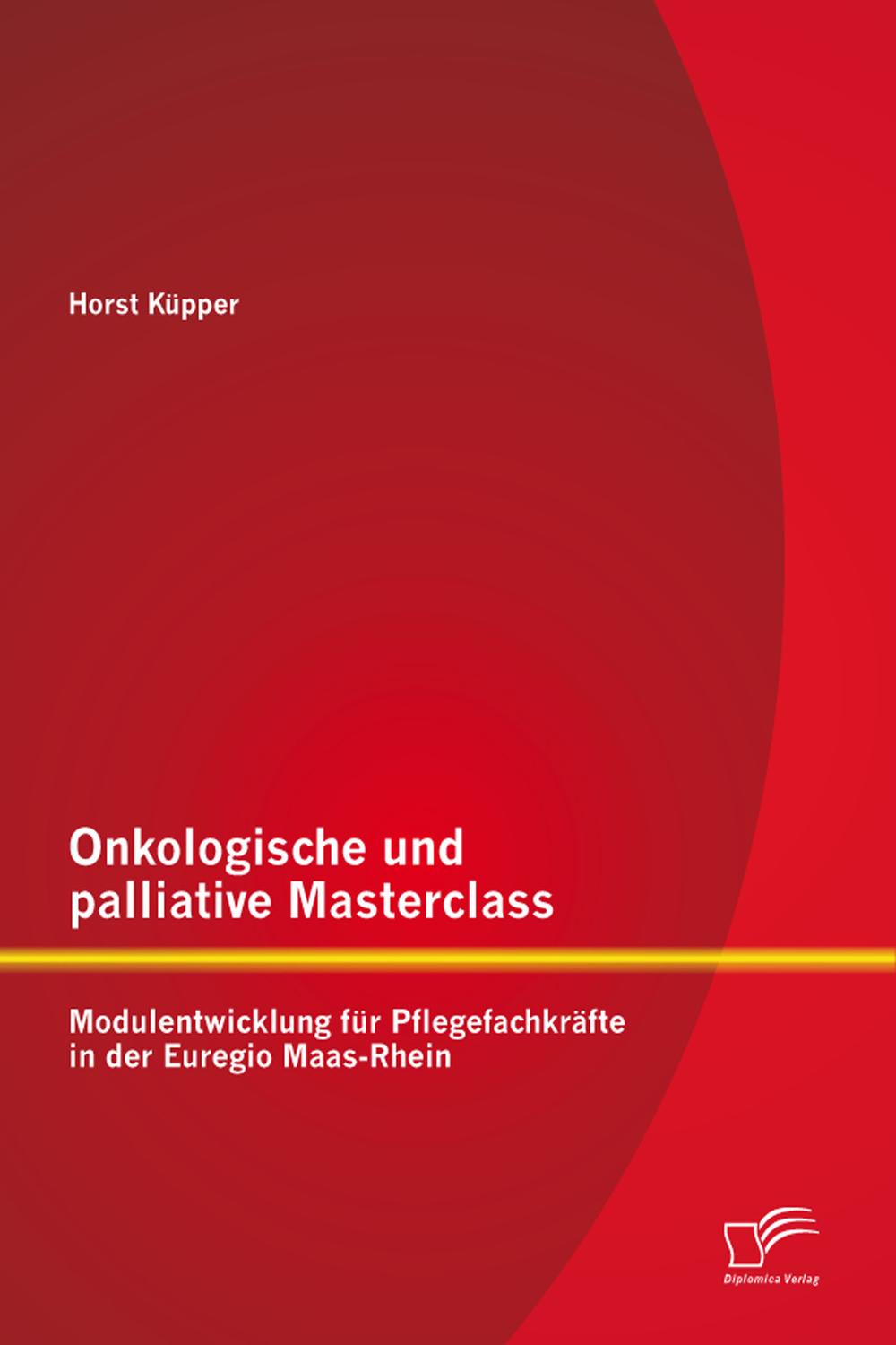 Onkologische und palliative Masterclass: Modulentwicklung für Pflegefachkräfte in der Euregio Maas-Rhein - Horst Küpper