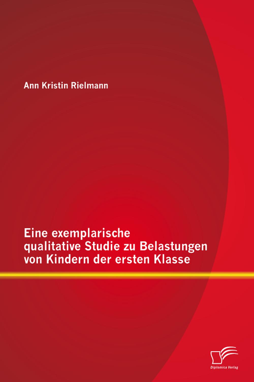 Eine exemplarische qualitative Studie zu Belastungen von Kindern der ersten Klasse - Ann Kristin Rielmann