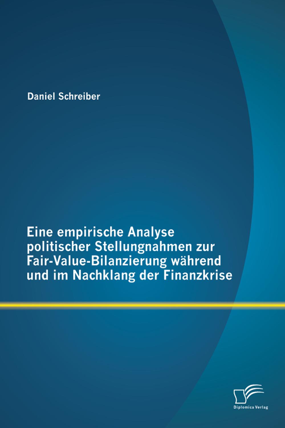 Eine empirische Analyse politischer Stellungnahmen zur Fair-Value-Bilanzierung während und im Nachklang der Finanzkrise - Daniel Schreiber