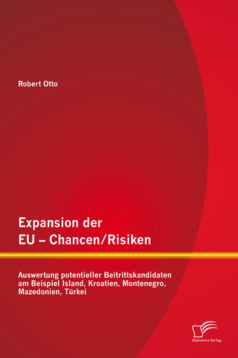 Expansion der EU - Chancen / Risiken: Auswertung potentieller Beitrittskandidaten am Beispiel Island, Kroatien, Montenegro, Mazedonien, T?rkei - Robert Otto,,