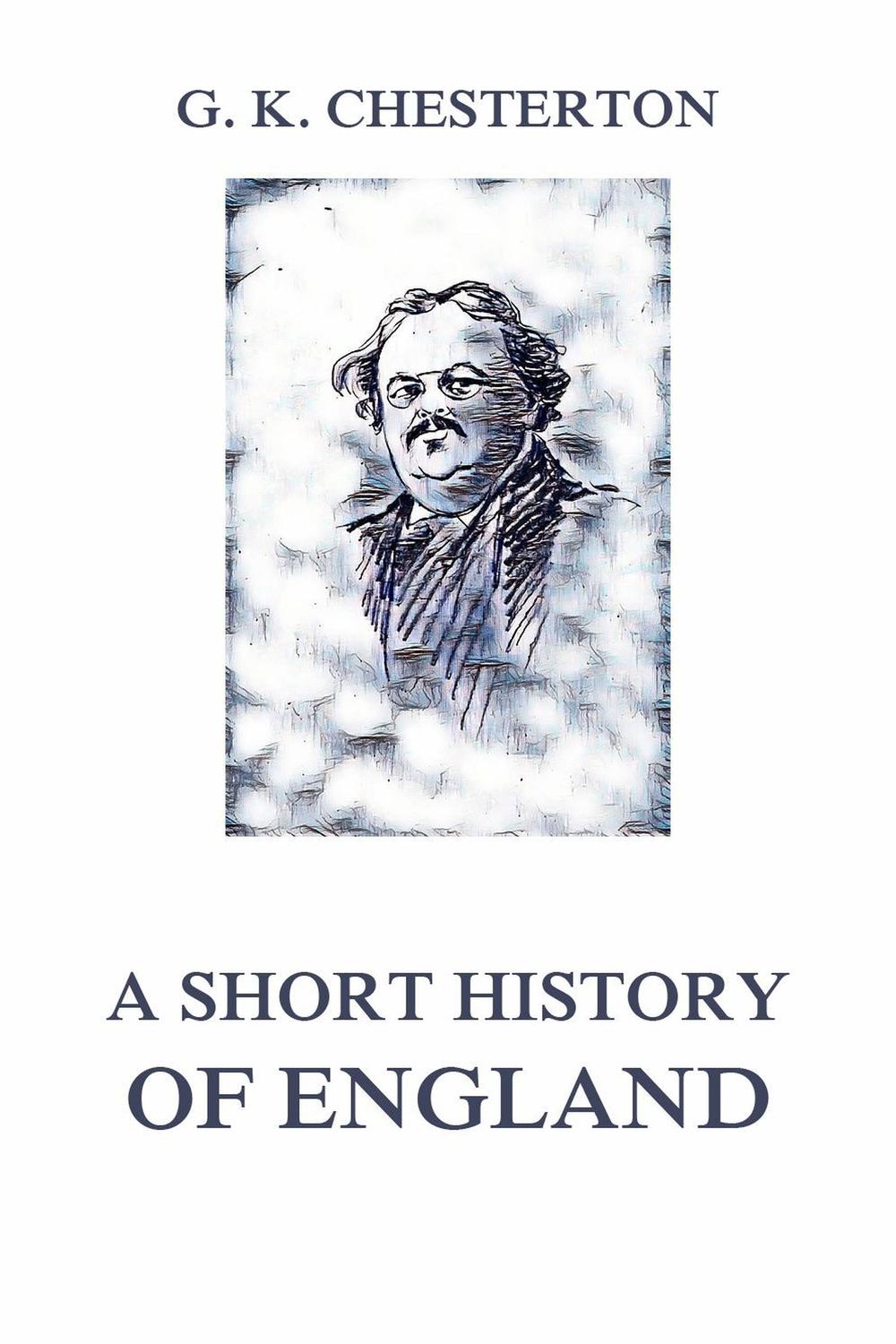 A Short History of England - Gilbert Keith Chesterton,,
