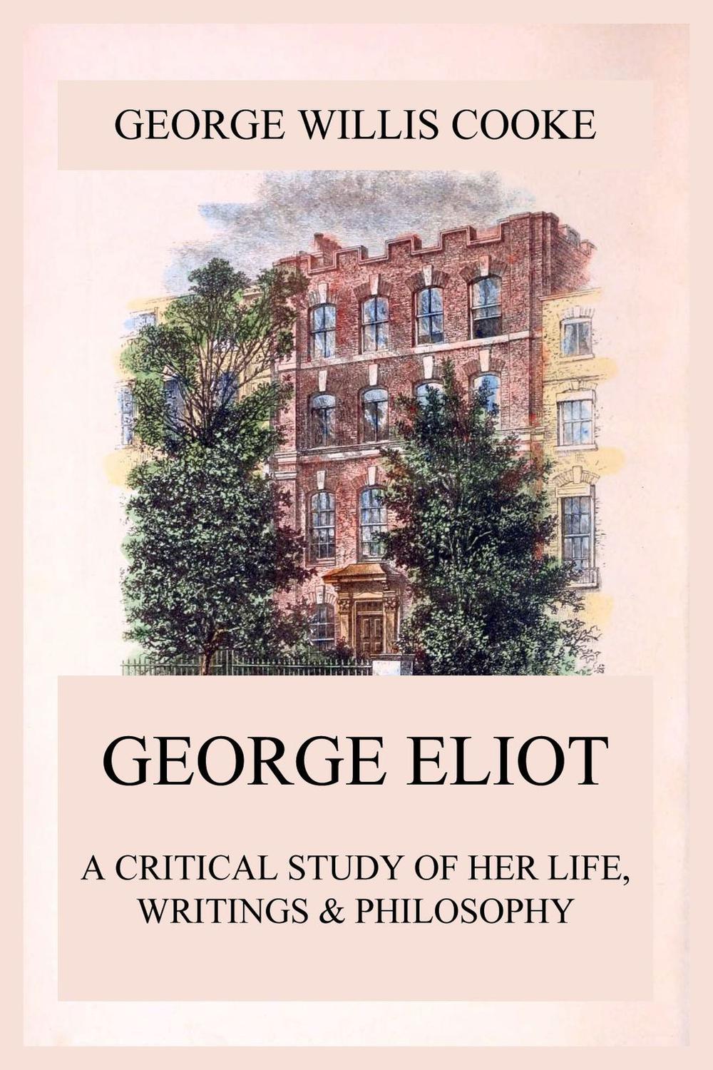 George Eliot; A Critical Study of Her Life, Writings & Philosophy - George Willis Cooke,,