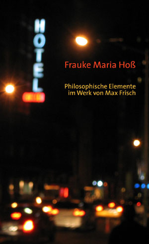 Philosophische Elemente im Werk von Max Frisch - Frauke Maria Hoß