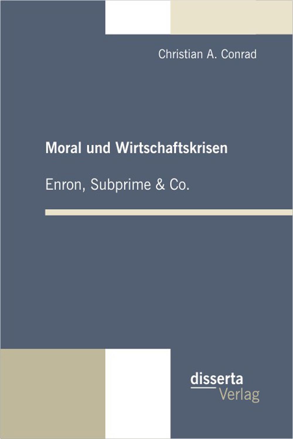 Moral und Wirtschaftskrisen – Enron, Subprime & Co. - Christian A. Conrad