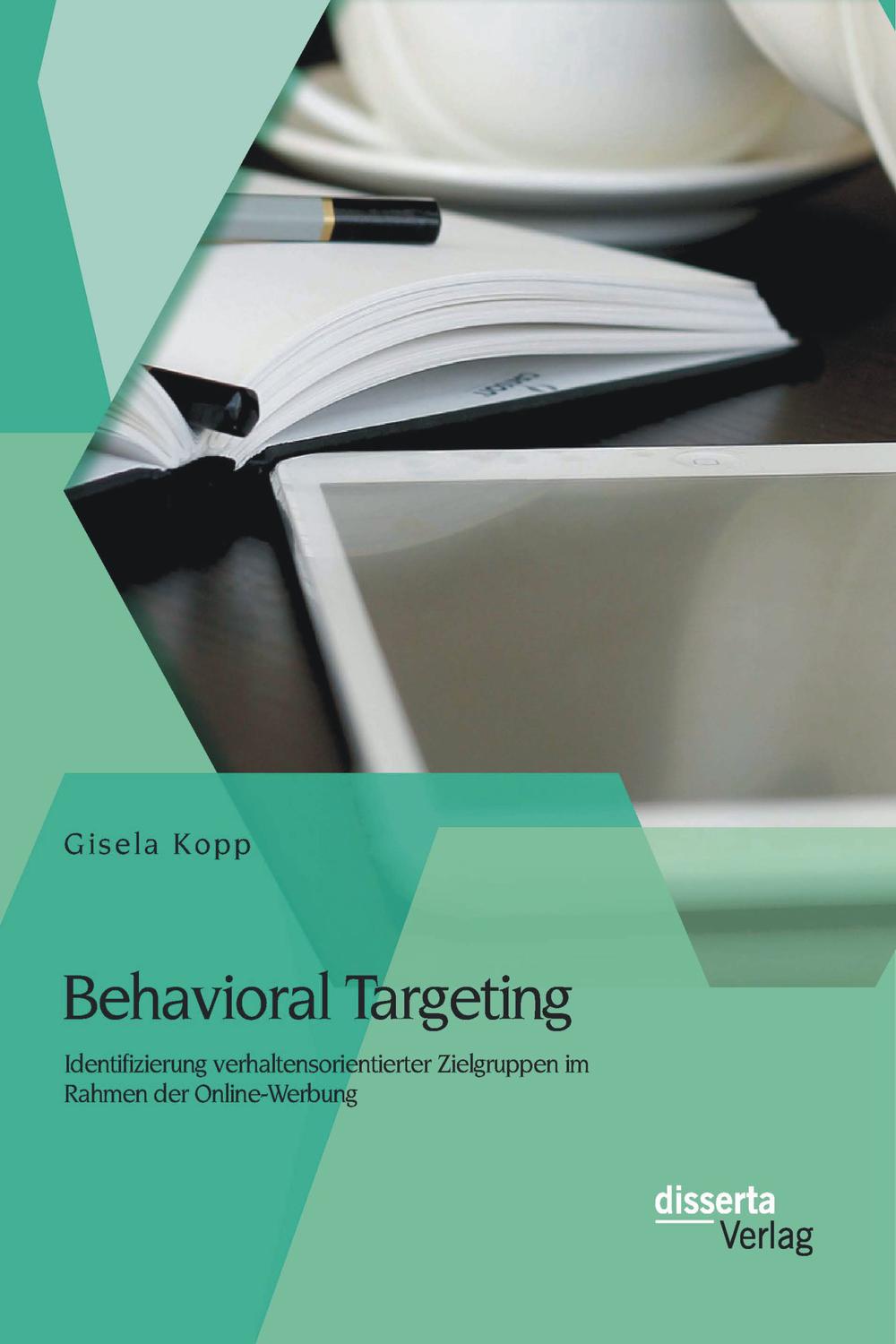Behavioral Targeting: Identifizierung verhaltensorientierter Zielgruppen im Rahmen der Online-Werbung - Gisela Kopp