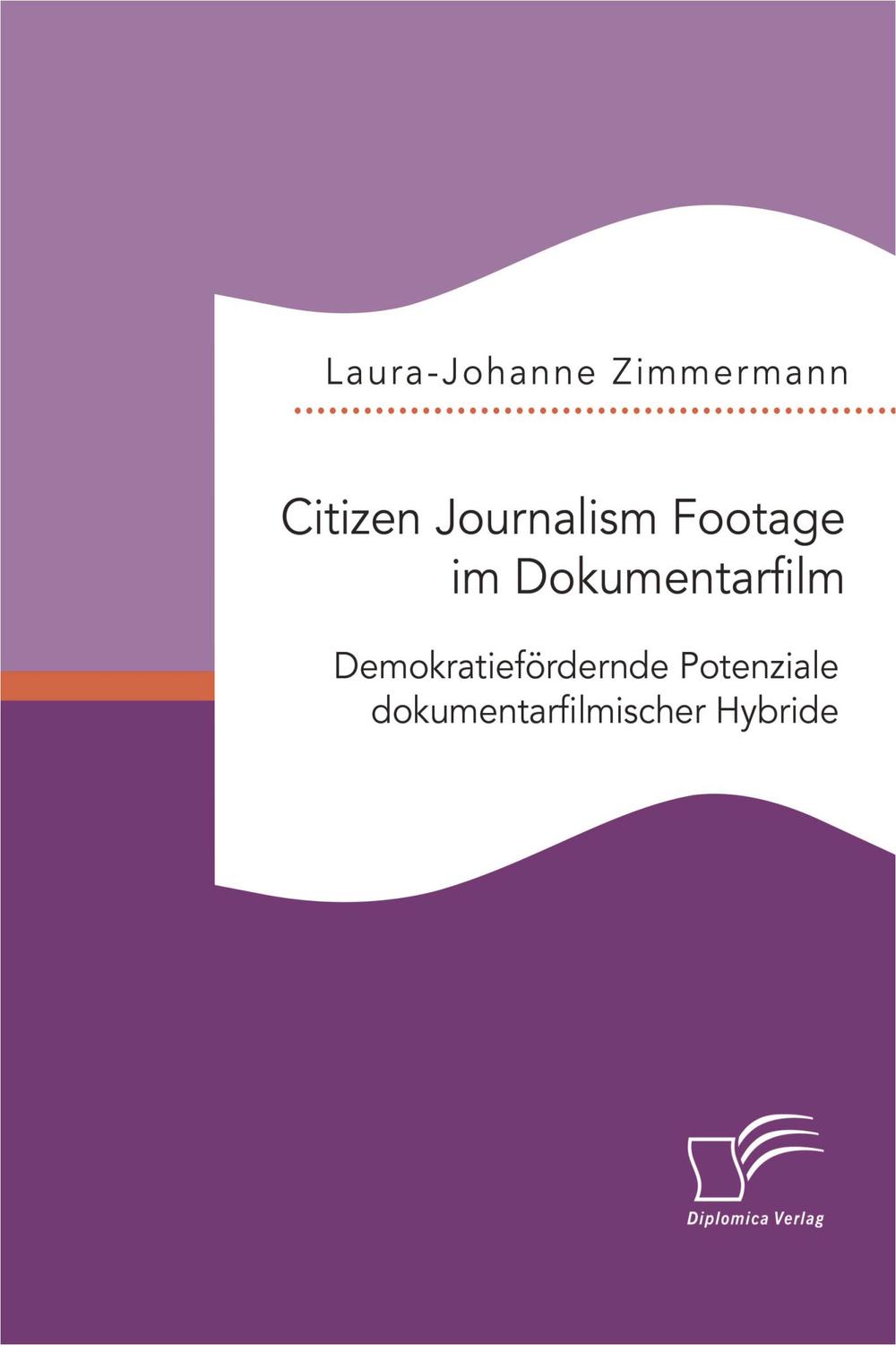 Citizen Journalism Footage im Dokumentarfilm. Demokratiefördernde Potenziale dokumentarfilmischer Hybride - Laura-Johanne Zimmermann