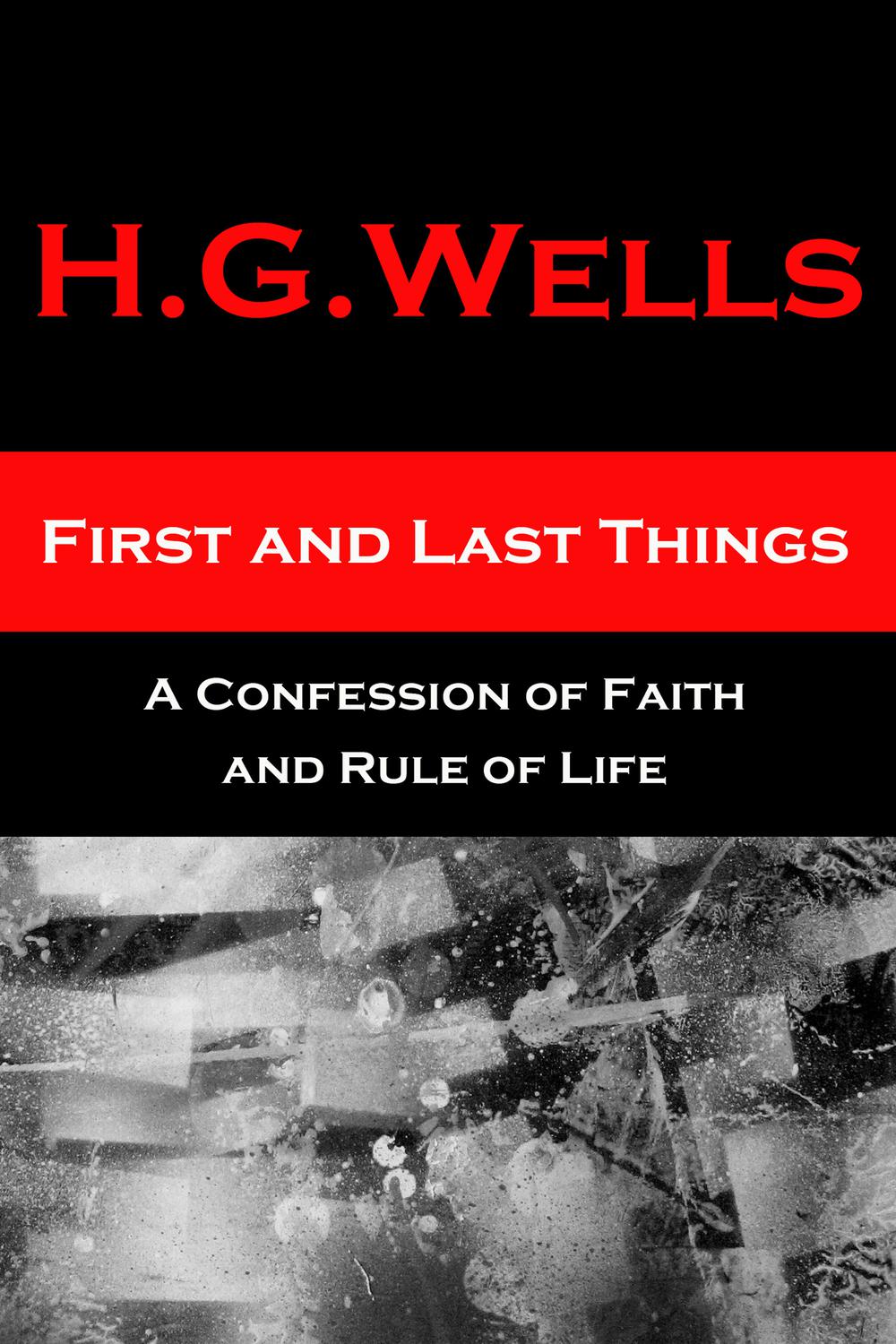 First and Last Things - A Confession of Faith and Rule of Life - H. G. Wells,,