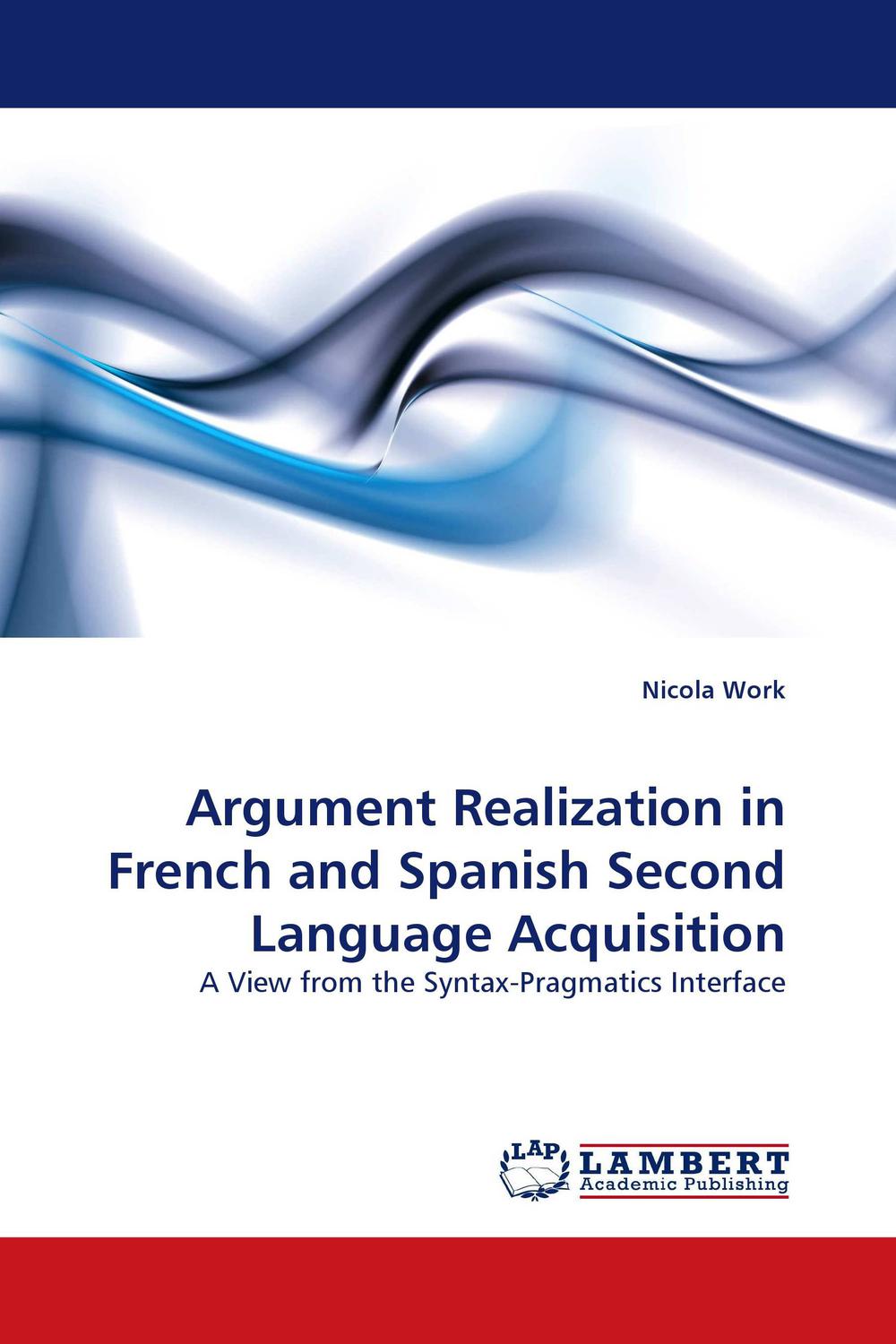 Argument Realization in French and Spanish Second Language Acquisition - Nicola Work,,