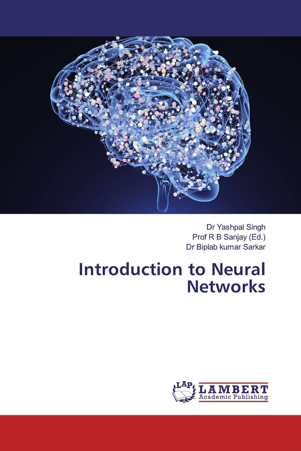 Introduction to Neural Networks - Dr Yashpal Singh, Dr Biplab kumar Sarkar, Prof R B Sanjay,,