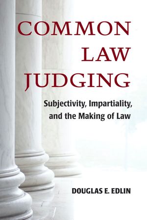 Common Law Judging : Subjectivity, Impartiality, and the Making of Law - Douglas Edlin