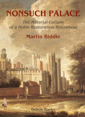 Nonsuch Palace : The Material Culture of a Noble Restoration Household - Martin Biddle