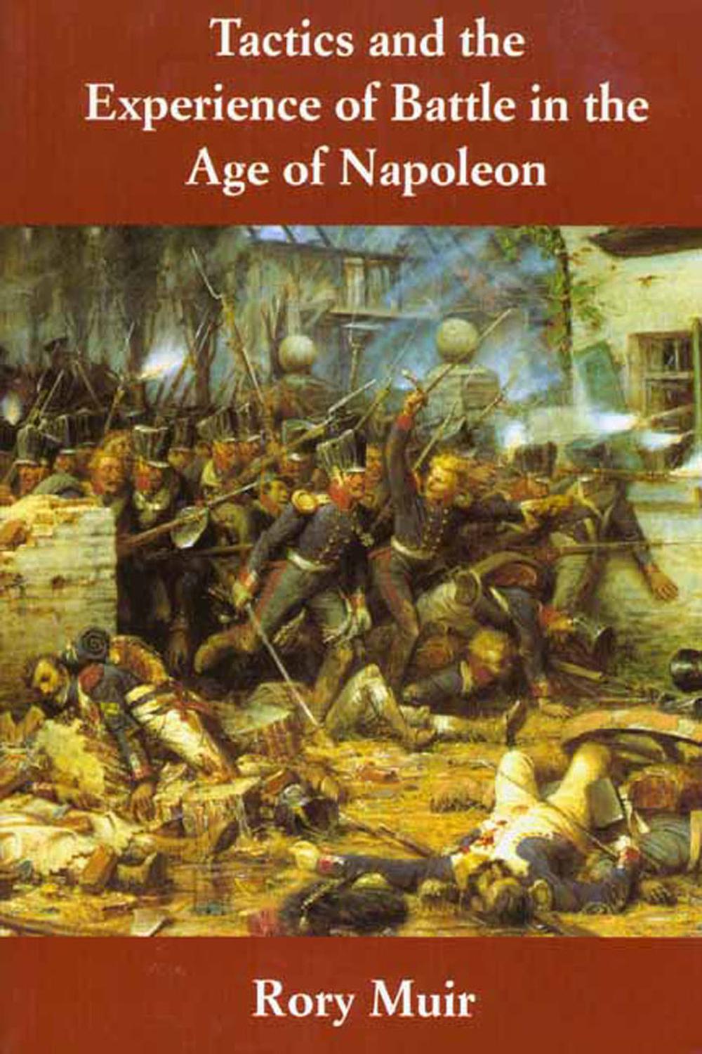 Tactics and the Experience of Battle in the Age of Napoleon - Rory Muir