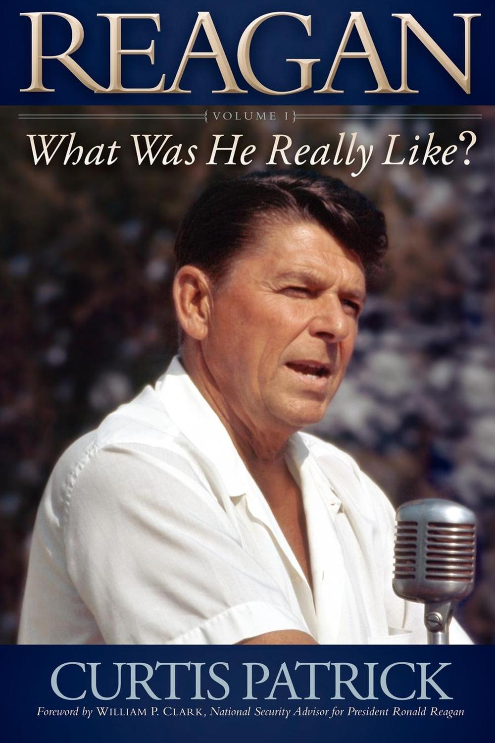 Reagan: What Was He Really Like? Volume I - Curtis Patrick