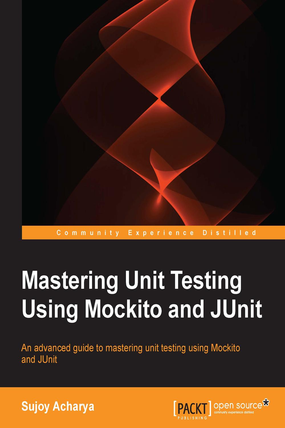 Mastering Unit Testing Using Mockito and JUnit - Sujoy Acharya
