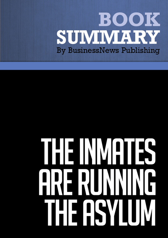 Summary: The Inmates Are Running the Asylum - BusinessNews Publishing