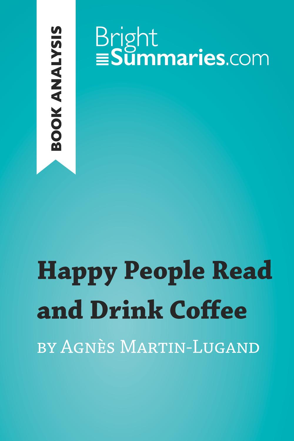 Happy People Read and Drink Coffee by Agnès Martin-Lugand (Book Analysis) - Bright Summaries