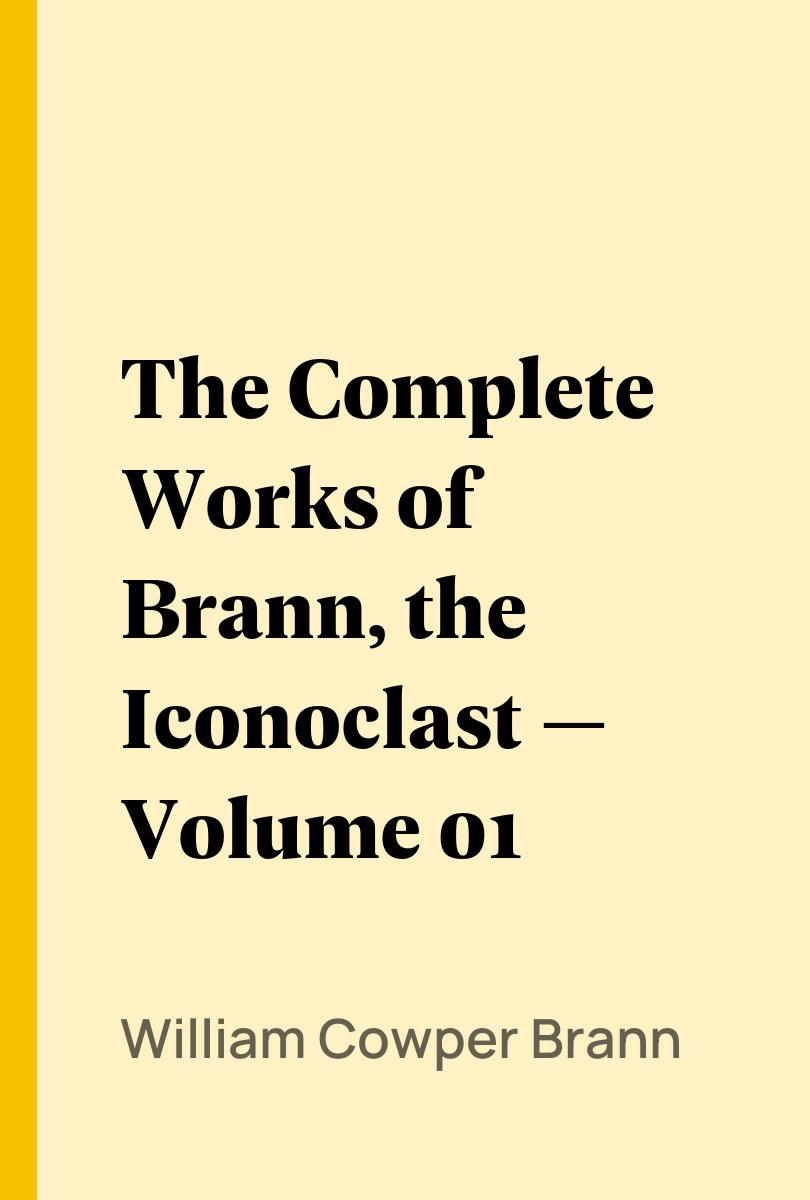 The Complete Works of Brann, the Iconoclast — Volume 01 - William Cowper Brann