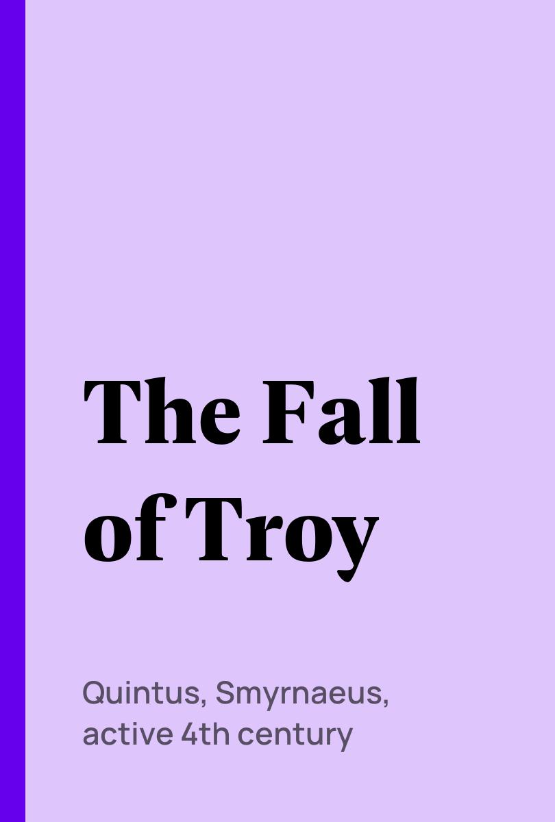 The Fall of Troy - Quintus, Smyrnaeus, active 4th century,,