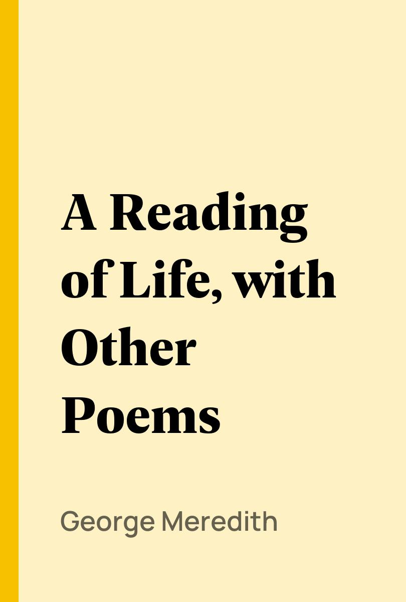 A Reading of Life, with Other Poems - George Meredith,,