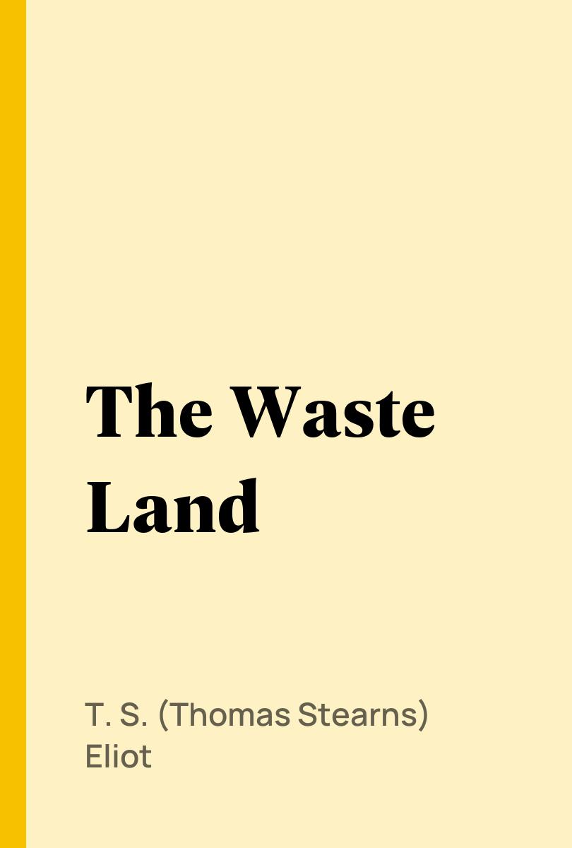 The Waste Land - T. S. (Thomas Stearns) Eliot,,